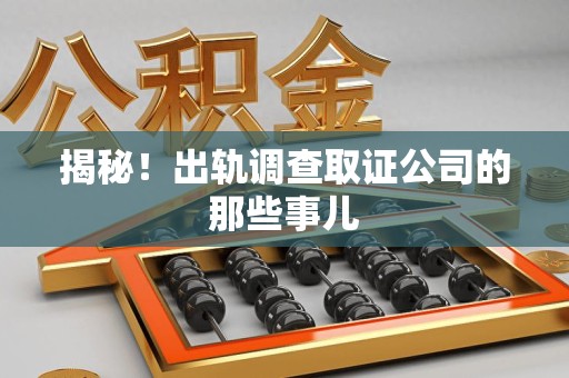 集美揭秘！出轨调查取证公司的那些事儿