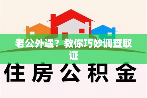 集美老公外遇？教你巧妙调查取证