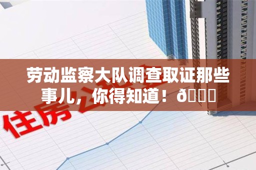 集美劳动监察大队调查取证那些事儿，你得知道！😎