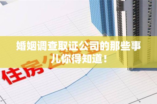 集美婚姻调查取证公司的那些事儿你得知道！