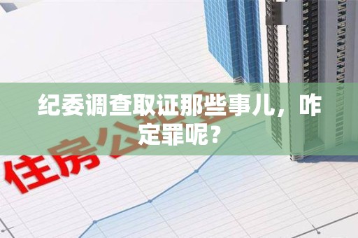 集美纪委调查取证那些事儿，咋定罪呢？