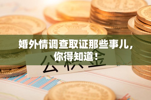 集美婚外情调查取证那些事儿，你得知道！