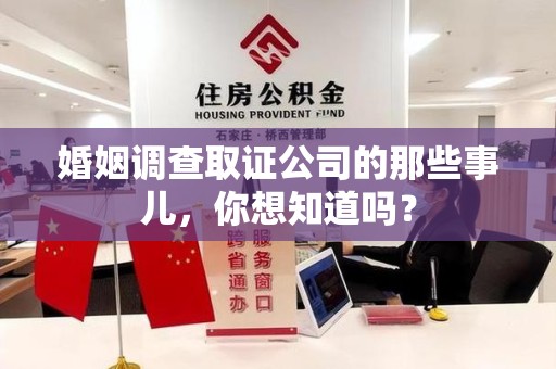 集美婚姻调查取证公司的那些事儿，你想知道吗？