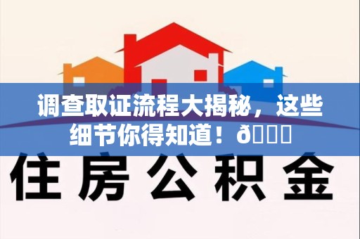 集美调查取证流程大揭秘，这些细节你得知道！😎