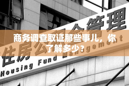 集美商务调查取证那些事儿，你了解多少？