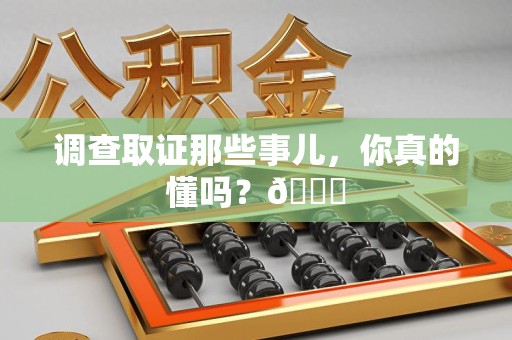集美调查取证那些事儿，你真的懂吗？😎
