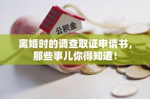 集美离婚时的调查取证申请书，那些事儿你得知道！