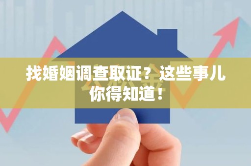 集美找婚姻调查取证？这些事儿你得知道！