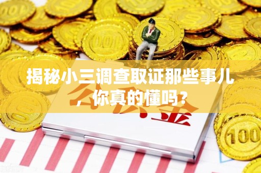 集美揭秘小三调查取证那些事儿，你真的懂吗？