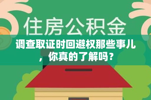 集美调查取证时回避权那些事儿，你真的了解吗？