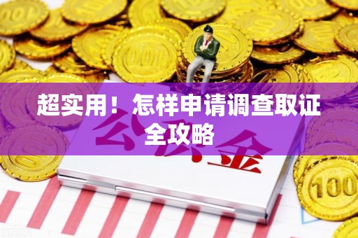 集美超实用！怎样申请调查取证全攻略