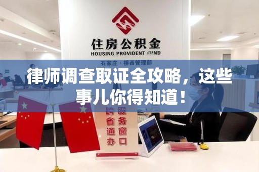 集美律师调查取证全攻略，这些事儿你得知道！