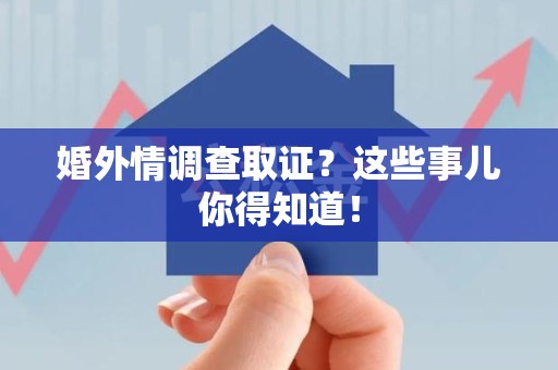 集美婚外情调查取证？这些事儿你得知道！