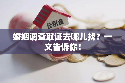 集美婚姻调查取证去哪儿找？一文告诉你！