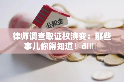 集美律师调查取证权演变：那些事儿你得知道！😎