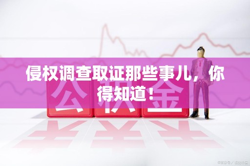 集美侵权调查取证那些事儿，你得知道！