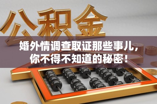 集美婚外情调查取证那些事儿，你不得不知道的秘密！