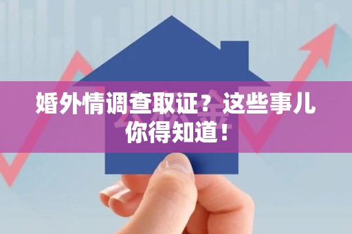 集美婚外情调查取证？这些事儿你得知道！