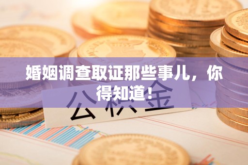 集美婚姻调查取证那些事儿，你得知道！