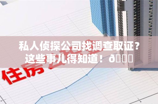 集美私人侦探公司找调查取证？这些事儿得知道！😎