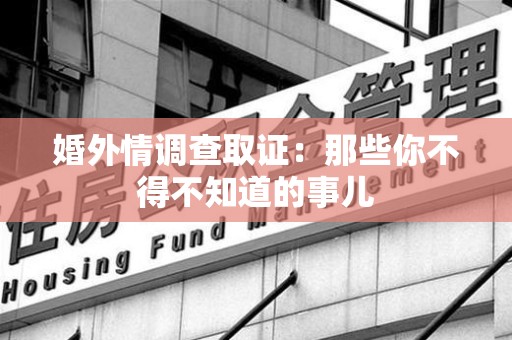 集美婚外情调查取证：那些你不得不知道的事儿