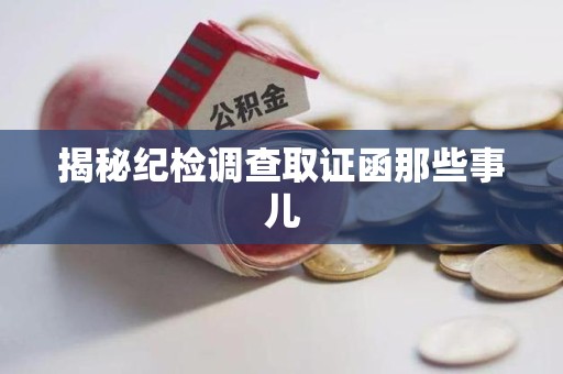 集美揭秘纪检调查取证函那些事儿