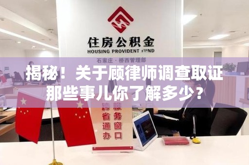 集美揭秘！关于顾律师调查取证那些事儿你了解多少？