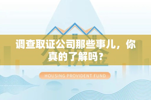 集美调查取证公司那些事儿，你真的了解吗？