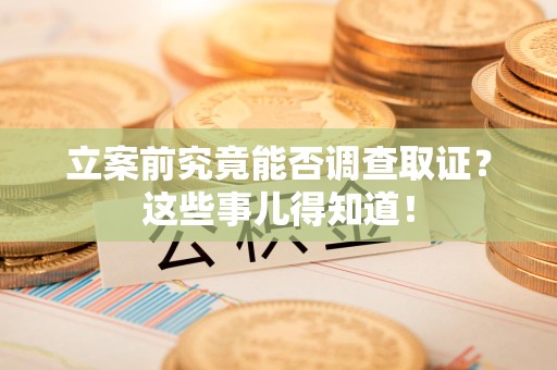 集美立案前究竟能否调查取证？这些事儿得知道！