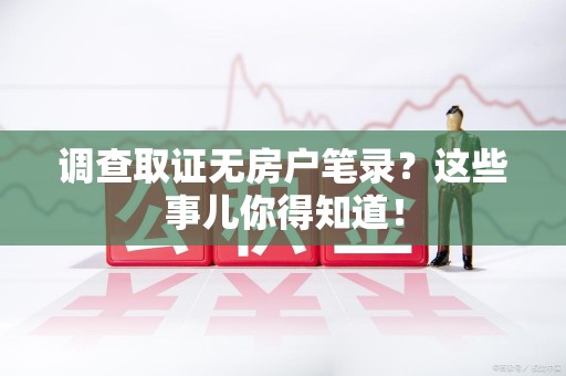 集美调查取证无房户笔录？这些事儿你得知道！