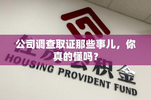 集美公司调查取证那些事儿，你真的懂吗？