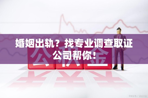 集美婚姻出轨？找专业调查取证公司帮你！
