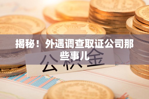 集美揭秘！外遇调查取证公司那些事儿