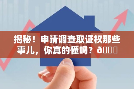 集美揭秘！申请调查取证权那些事儿，你真的懂吗？😎