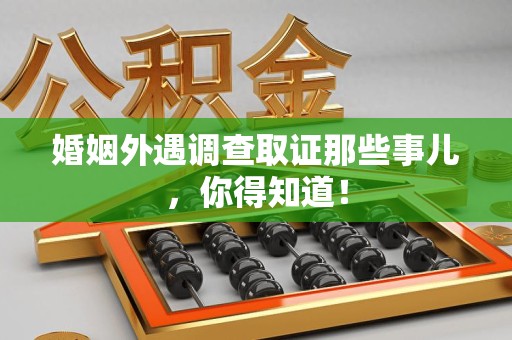 集美婚姻外遇调查取证那些事儿，你得知道！