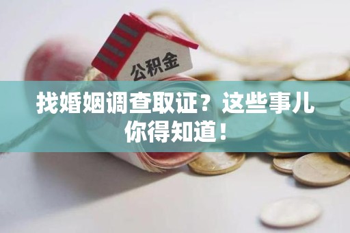 集美找婚姻调查取证？这些事儿你得知道！