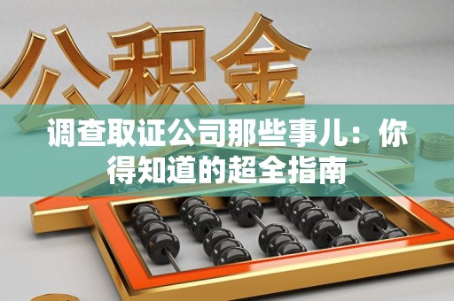 集美调查取证公司那些事儿：你得知道的超全指南