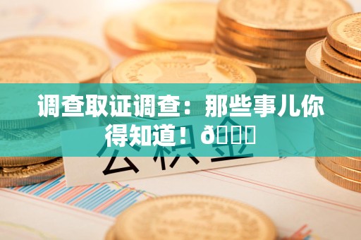 集美调查取证调查：那些事儿你得知道！😎