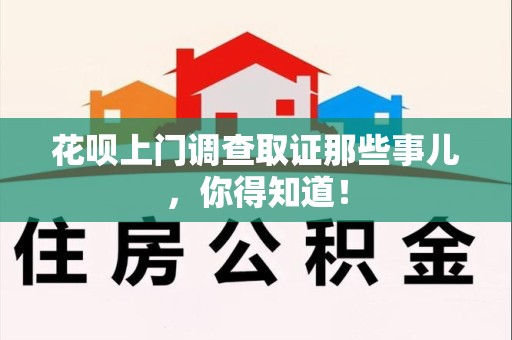 集美花呗上门调查取证那些事儿,你得知道! 集美花呗上门调查取证那些事儿,你得知道!