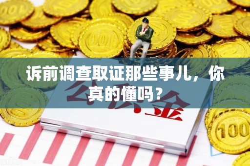 集美诉前调查取证那些事儿,你真的懂吗? 集美诉前调查取证那些事儿,你真的懂吗?