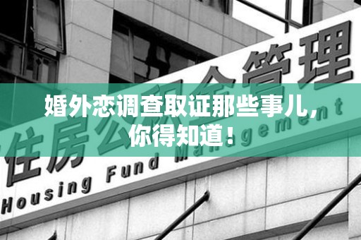 集美婚外恋调查取证那些事儿，你得知道！