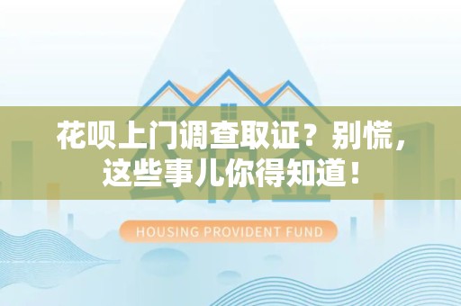 集美花呗上门调查取证？别慌，这些事儿你得知道！