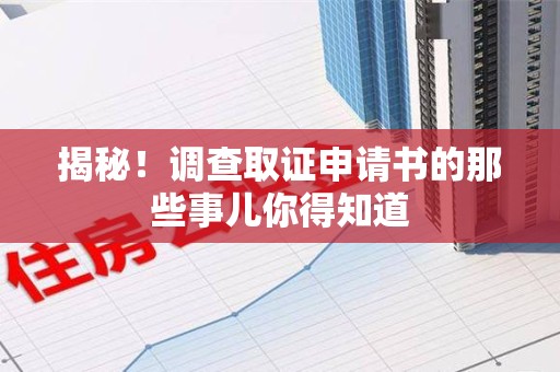 集美揭秘！调查取证申请书的那些事儿你得知道