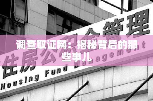 集美调查取证网：揭秘背后的那些事儿