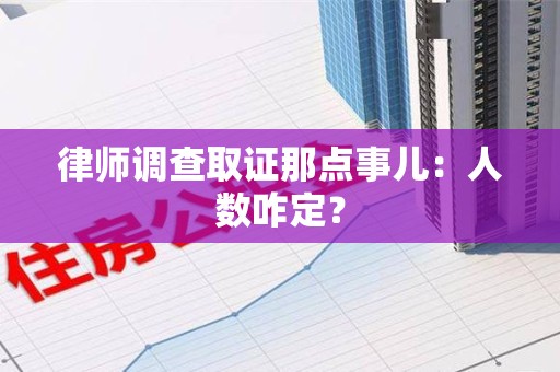 集美律师调查取证那点事儿：人数咋定？