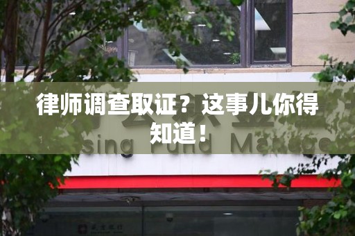 集美律师调查取证？这事儿你得知道！