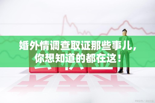 集美婚外情调查取证那些事儿，你想知道的都在这！