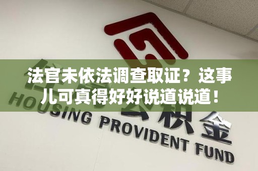 集美法官未依法调查取证？这事儿可真得好好说道说道！