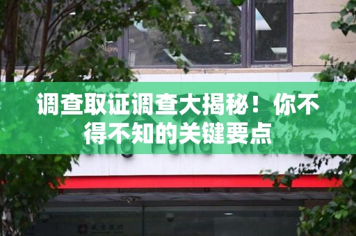 集美调查取证调查大揭秘！你不得不知的关键要点