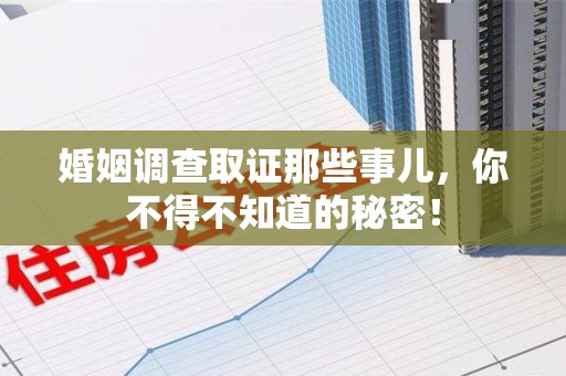 集美婚姻调查取证那些事儿，你不得不知道的秘密！